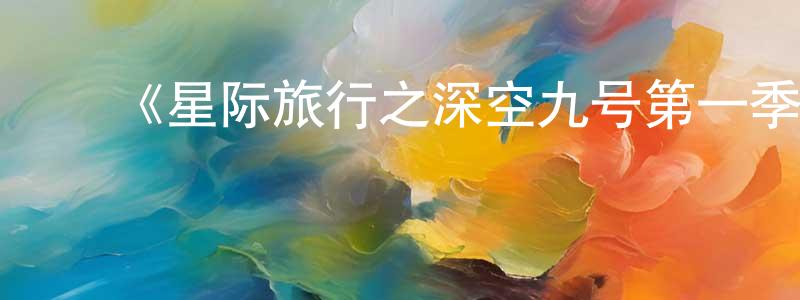 ﻿陈光海发布﻿《星际旅行之深空九号第一季》迅雷下载/在线观看-魔幻科幻-美剧天堂